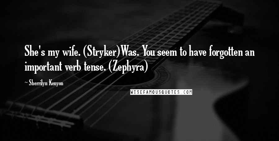 Sherrilyn Kenyon Quotes: She's my wife. (Stryker)Was. You seem to have forgotten an important verb tense. (Zephyra)