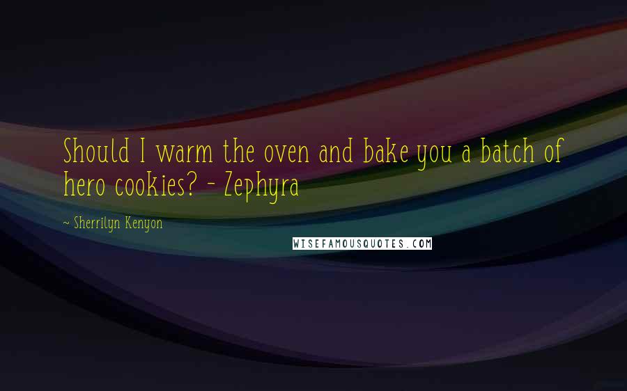 Sherrilyn Kenyon Quotes: Should I warm the oven and bake you a batch of hero cookies? - Zephyra