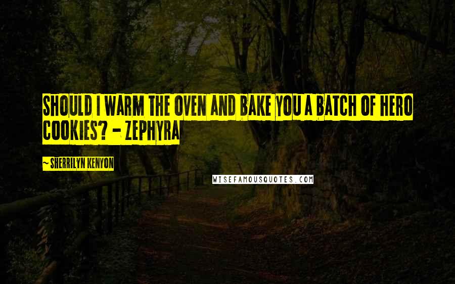 Sherrilyn Kenyon Quotes: Should I warm the oven and bake you a batch of hero cookies? - Zephyra