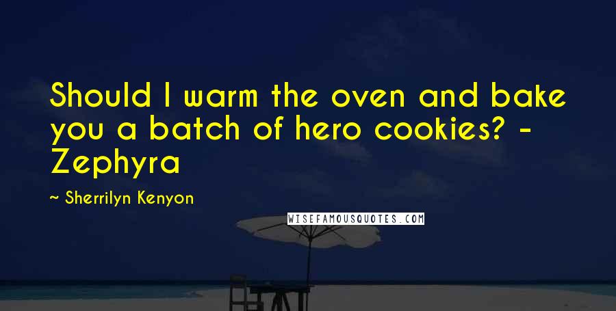 Sherrilyn Kenyon Quotes: Should I warm the oven and bake you a batch of hero cookies? - Zephyra