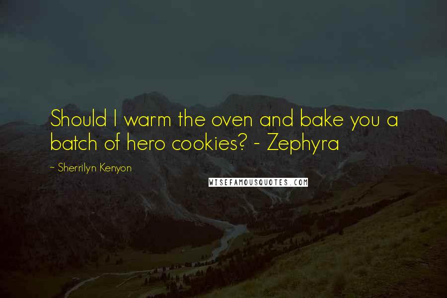 Sherrilyn Kenyon Quotes: Should I warm the oven and bake you a batch of hero cookies? - Zephyra