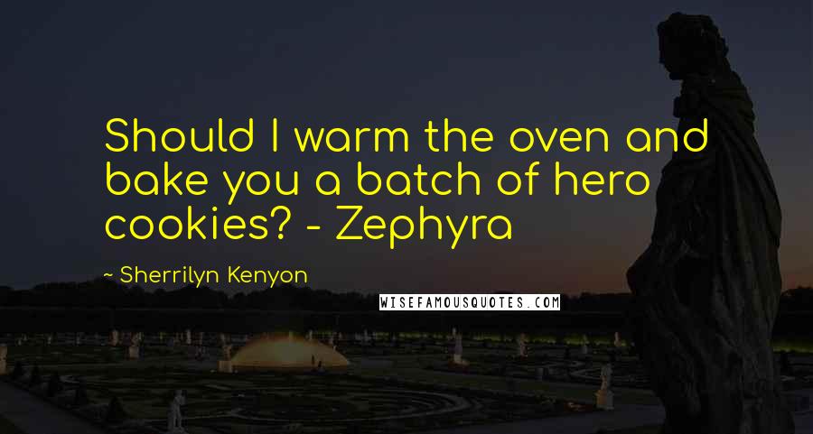 Sherrilyn Kenyon Quotes: Should I warm the oven and bake you a batch of hero cookies? - Zephyra