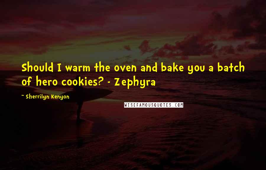 Sherrilyn Kenyon Quotes: Should I warm the oven and bake you a batch of hero cookies? - Zephyra