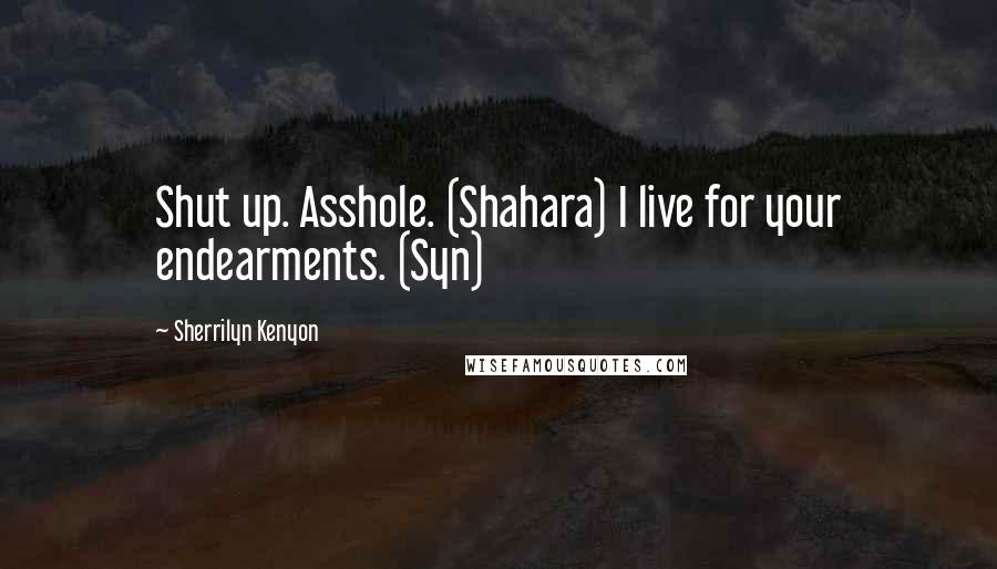 Sherrilyn Kenyon Quotes: Shut up. Asshole. (Shahara) I live for your endearments. (Syn)