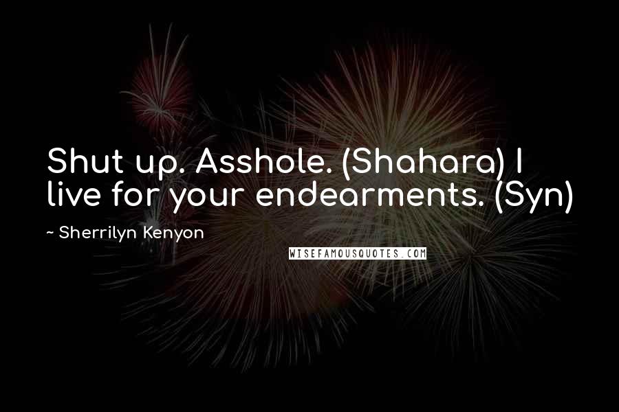 Sherrilyn Kenyon Quotes: Shut up. Asshole. (Shahara) I live for your endearments. (Syn)