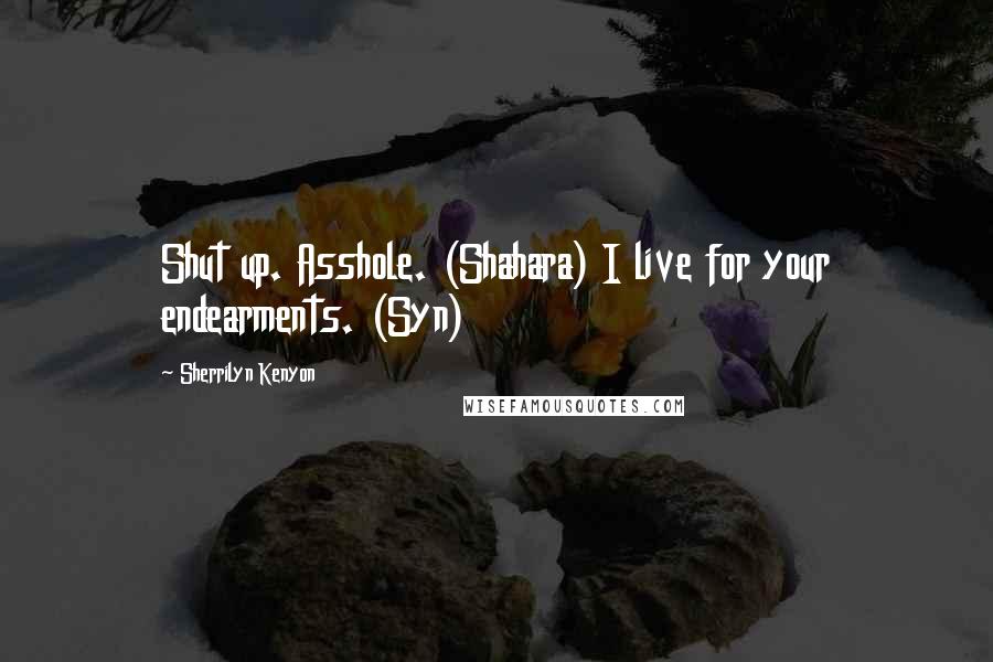 Sherrilyn Kenyon Quotes: Shut up. Asshole. (Shahara) I live for your endearments. (Syn)