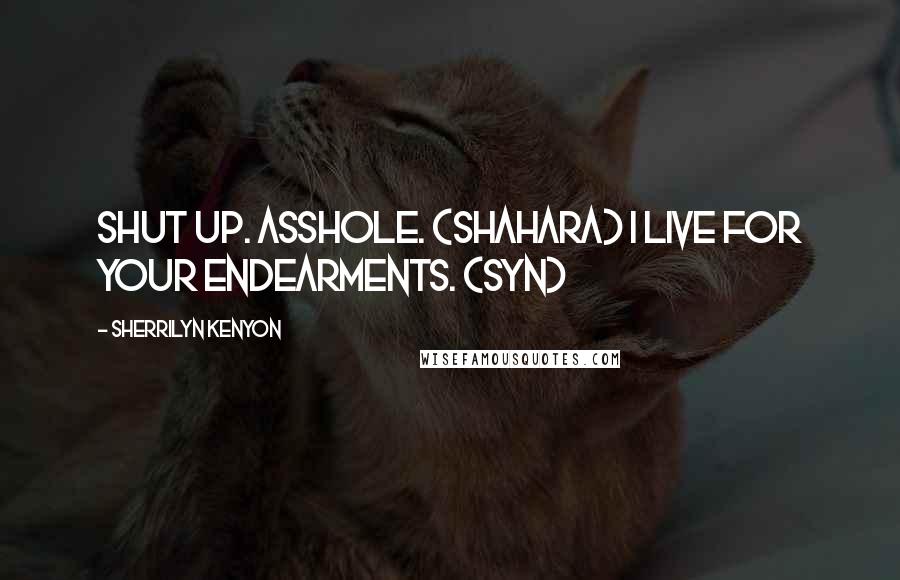 Sherrilyn Kenyon Quotes: Shut up. Asshole. (Shahara) I live for your endearments. (Syn)