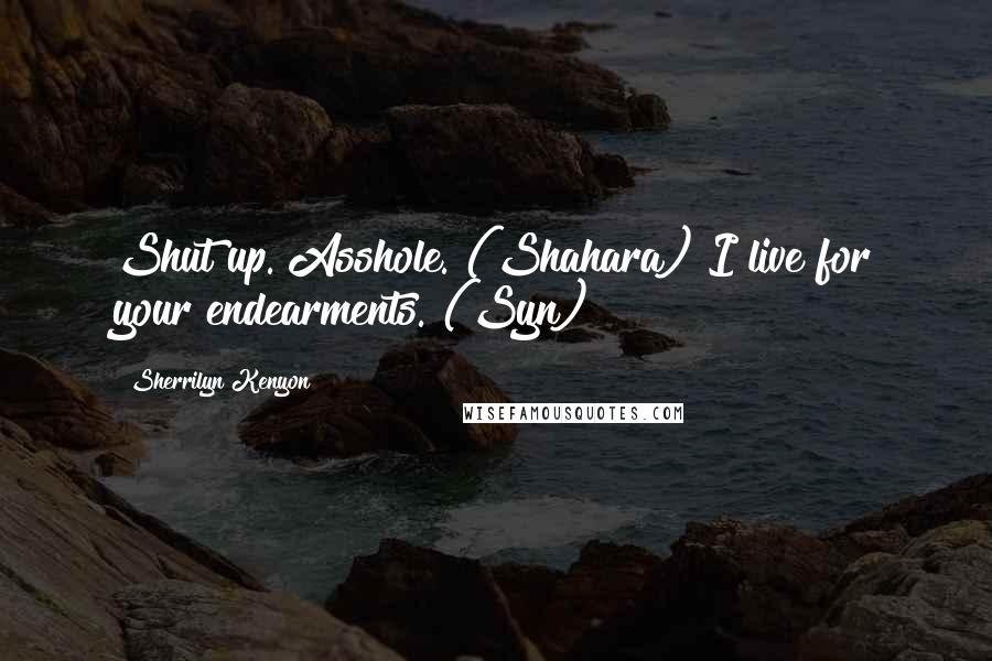 Sherrilyn Kenyon Quotes: Shut up. Asshole. (Shahara) I live for your endearments. (Syn)