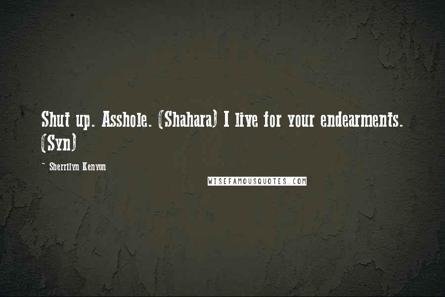 Sherrilyn Kenyon Quotes: Shut up. Asshole. (Shahara) I live for your endearments. (Syn)