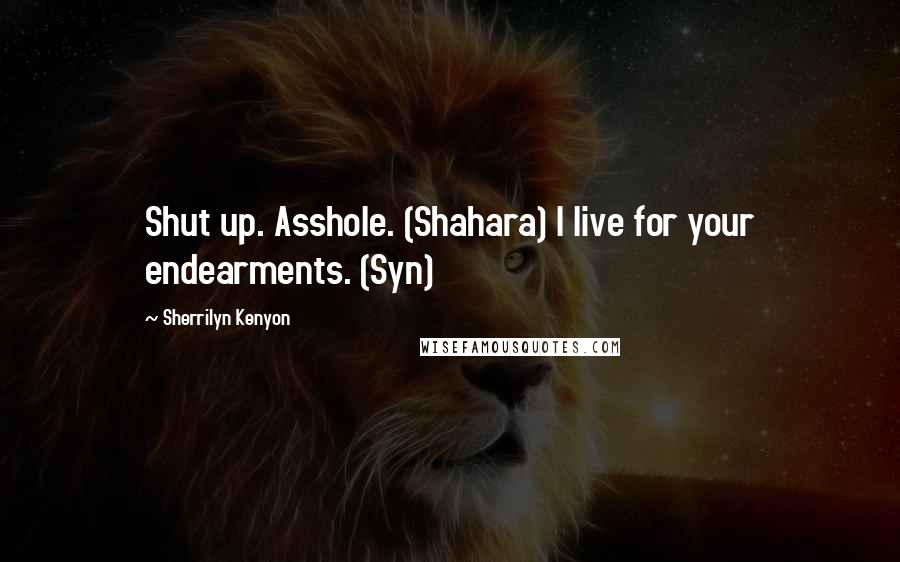 Sherrilyn Kenyon Quotes: Shut up. Asshole. (Shahara) I live for your endearments. (Syn)