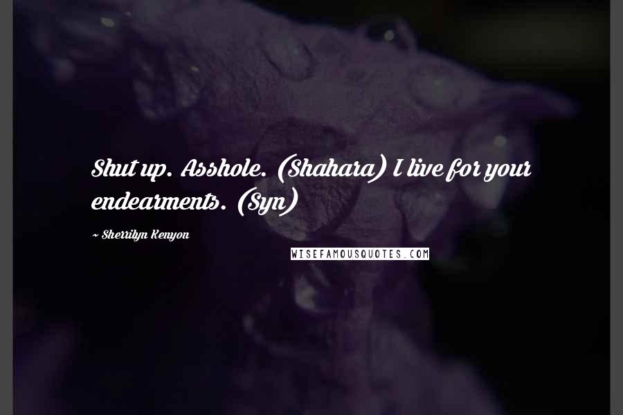 Sherrilyn Kenyon Quotes: Shut up. Asshole. (Shahara) I live for your endearments. (Syn)