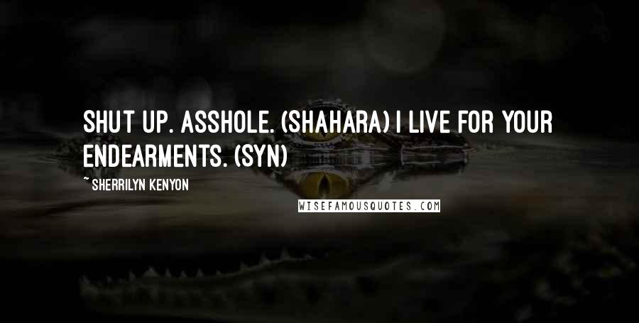 Sherrilyn Kenyon Quotes: Shut up. Asshole. (Shahara) I live for your endearments. (Syn)