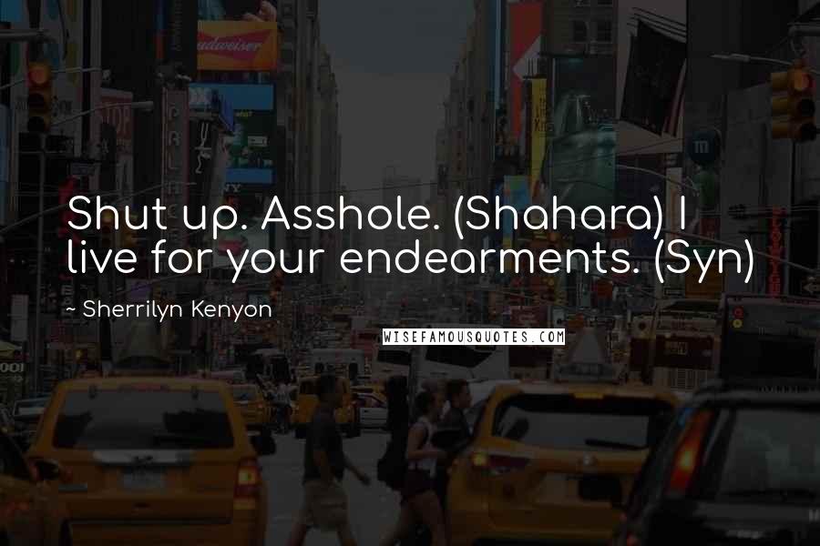 Sherrilyn Kenyon Quotes: Shut up. Asshole. (Shahara) I live for your endearments. (Syn)