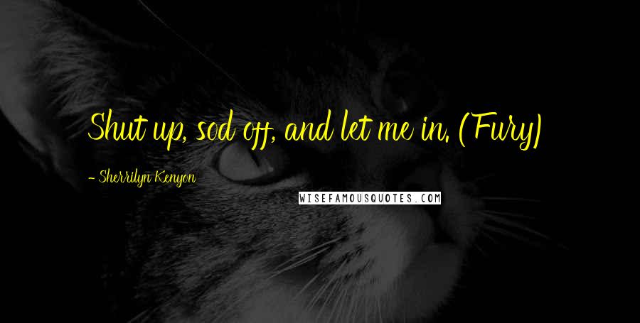 Sherrilyn Kenyon Quotes: Shut up, sod off, and let me in. (Fury)