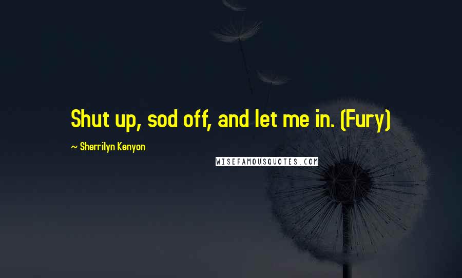 Sherrilyn Kenyon Quotes: Shut up, sod off, and let me in. (Fury)