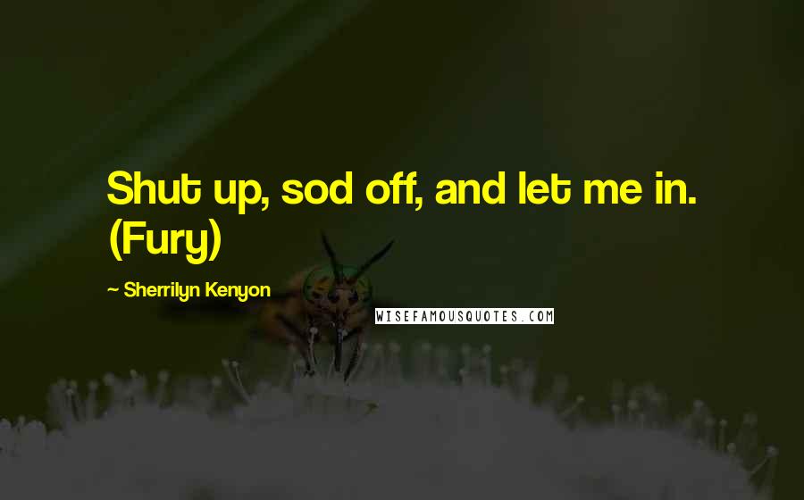 Sherrilyn Kenyon Quotes: Shut up, sod off, and let me in. (Fury)