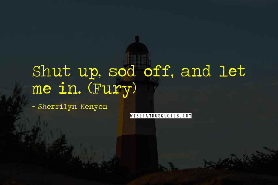 Sherrilyn Kenyon Quotes: Shut up, sod off, and let me in. (Fury)