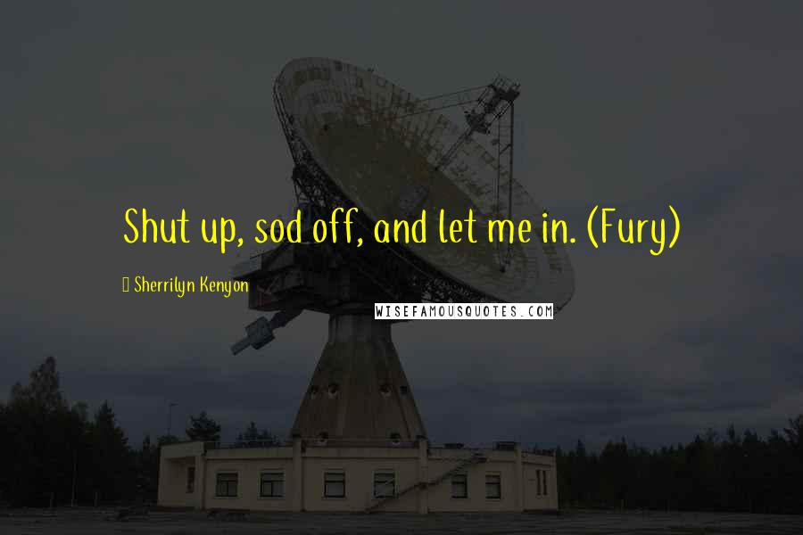 Sherrilyn Kenyon Quotes: Shut up, sod off, and let me in. (Fury)