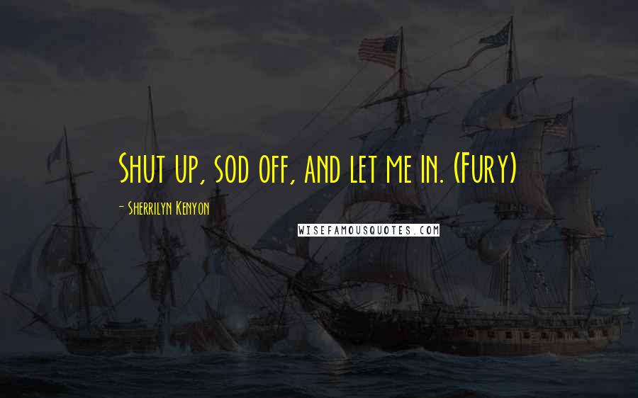 Sherrilyn Kenyon Quotes: Shut up, sod off, and let me in. (Fury)