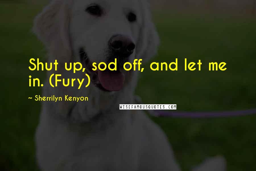 Sherrilyn Kenyon Quotes: Shut up, sod off, and let me in. (Fury)