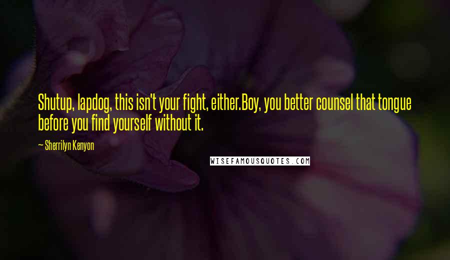 Sherrilyn Kenyon Quotes: Shutup, lapdog, this isn't your fight, either.Boy, you better counsel that tongue before you find yourself without it.