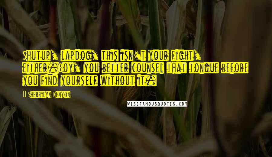 Sherrilyn Kenyon Quotes: Shutup, lapdog, this isn't your fight, either.Boy, you better counsel that tongue before you find yourself without it.