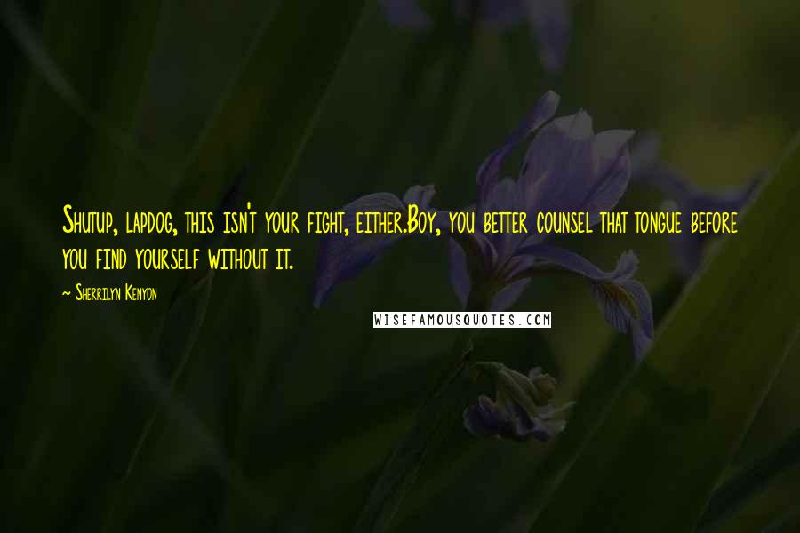 Sherrilyn Kenyon Quotes: Shutup, lapdog, this isn't your fight, either.Boy, you better counsel that tongue before you find yourself without it.