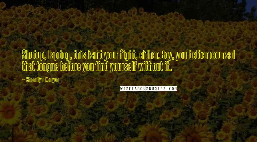 Sherrilyn Kenyon Quotes: Shutup, lapdog, this isn't your fight, either.Boy, you better counsel that tongue before you find yourself without it.