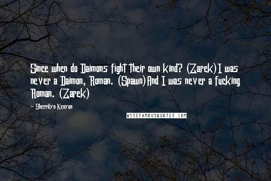 Sherrilyn Kenyon Quotes: Since when do Daimons fight their own kind? (Zarek)I was never a Daimon, Roman. (Spawn)And I was never a fucking Roman. (Zarek)