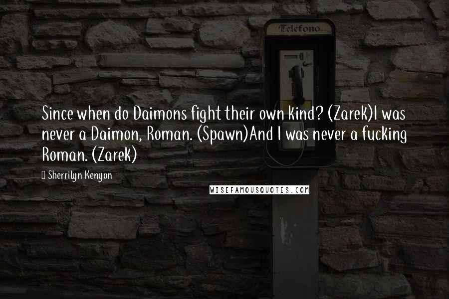 Sherrilyn Kenyon Quotes: Since when do Daimons fight their own kind? (Zarek)I was never a Daimon, Roman. (Spawn)And I was never a fucking Roman. (Zarek)
