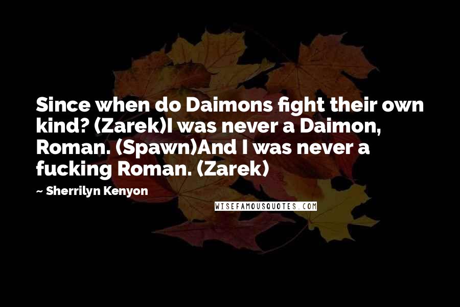 Sherrilyn Kenyon Quotes: Since when do Daimons fight their own kind? (Zarek)I was never a Daimon, Roman. (Spawn)And I was never a fucking Roman. (Zarek)