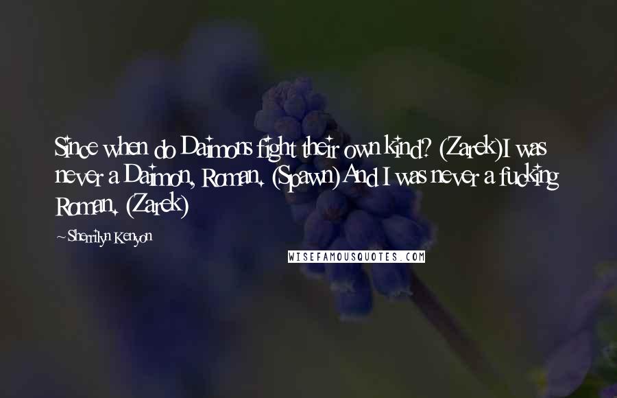 Sherrilyn Kenyon Quotes: Since when do Daimons fight their own kind? (Zarek)I was never a Daimon, Roman. (Spawn)And I was never a fucking Roman. (Zarek)