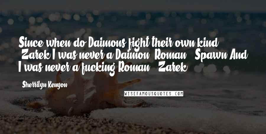 Sherrilyn Kenyon Quotes: Since when do Daimons fight their own kind? (Zarek)I was never a Daimon, Roman. (Spawn)And I was never a fucking Roman. (Zarek)