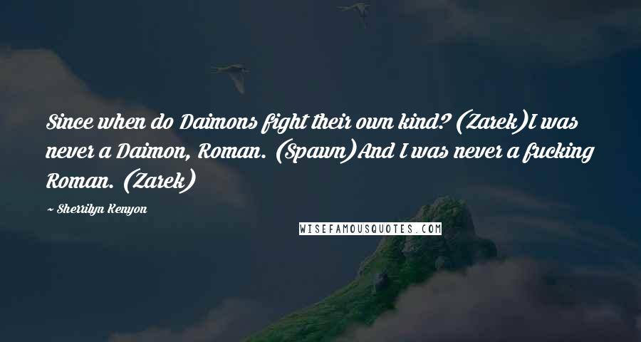 Sherrilyn Kenyon Quotes: Since when do Daimons fight their own kind? (Zarek)I was never a Daimon, Roman. (Spawn)And I was never a fucking Roman. (Zarek)