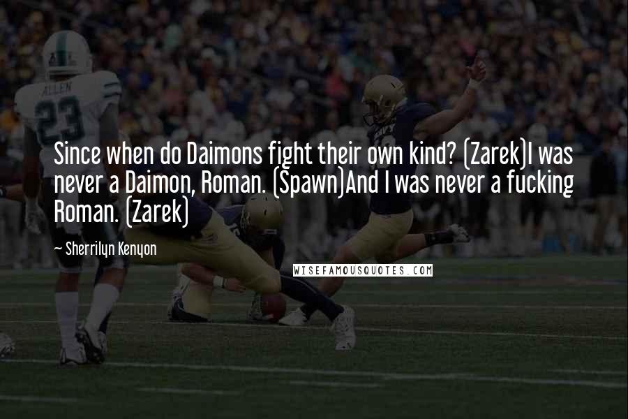 Sherrilyn Kenyon Quotes: Since when do Daimons fight their own kind? (Zarek)I was never a Daimon, Roman. (Spawn)And I was never a fucking Roman. (Zarek)