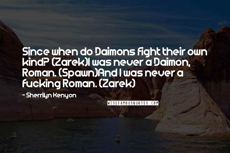Sherrilyn Kenyon Quotes: Since when do Daimons fight their own kind? (Zarek)I was never a Daimon, Roman. (Spawn)And I was never a fucking Roman. (Zarek)