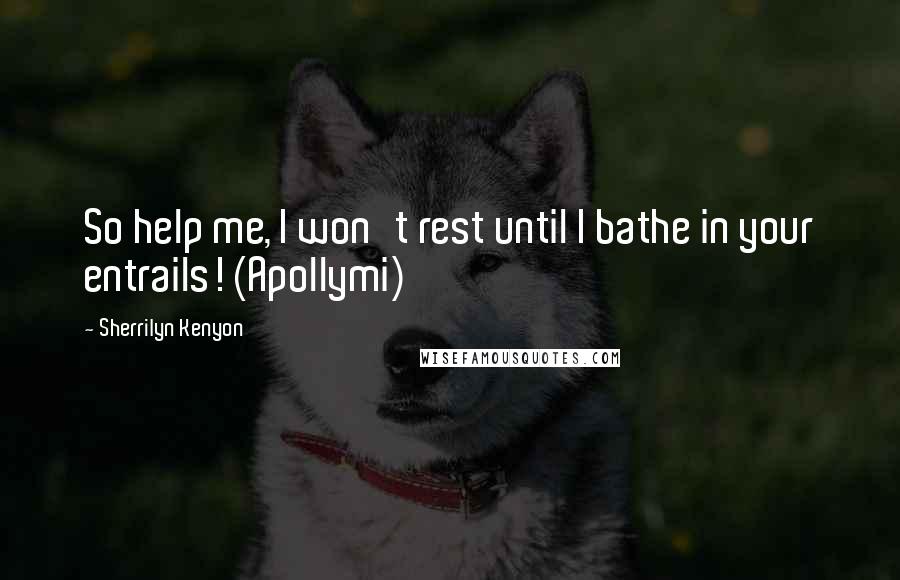 Sherrilyn Kenyon Quotes: So help me, I won't rest until I bathe in your entrails! (Apollymi)