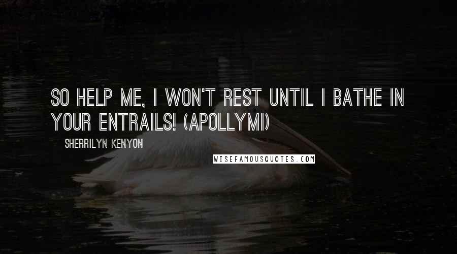 Sherrilyn Kenyon Quotes: So help me, I won't rest until I bathe in your entrails! (Apollymi)