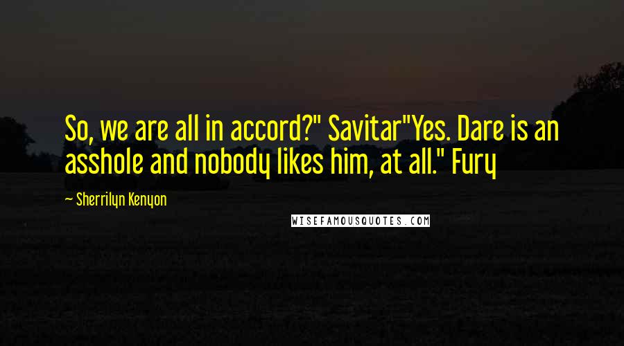 Sherrilyn Kenyon Quotes: So, we are all in accord?" Savitar"Yes. Dare is an asshole and nobody likes him, at all." Fury