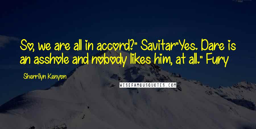 Sherrilyn Kenyon Quotes: So, we are all in accord?" Savitar"Yes. Dare is an asshole and nobody likes him, at all." Fury