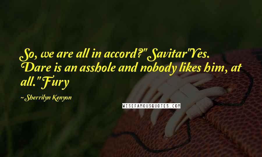 Sherrilyn Kenyon Quotes: So, we are all in accord?" Savitar"Yes. Dare is an asshole and nobody likes him, at all." Fury