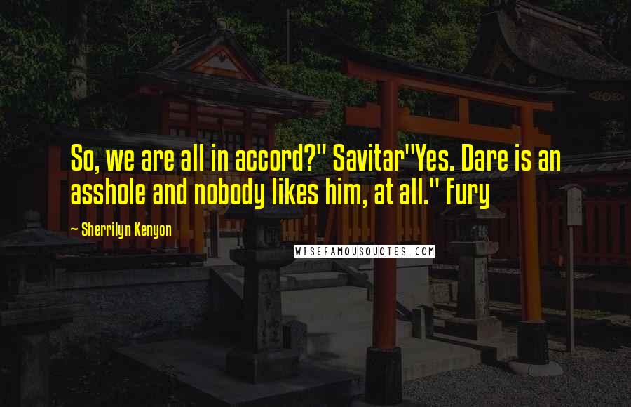 Sherrilyn Kenyon Quotes: So, we are all in accord?" Savitar"Yes. Dare is an asshole and nobody likes him, at all." Fury