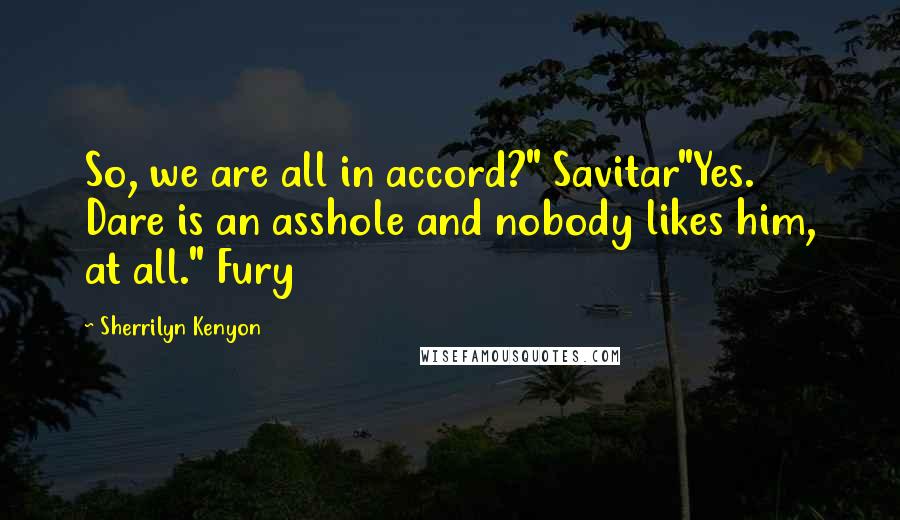 Sherrilyn Kenyon Quotes: So, we are all in accord?" Savitar"Yes. Dare is an asshole and nobody likes him, at all." Fury