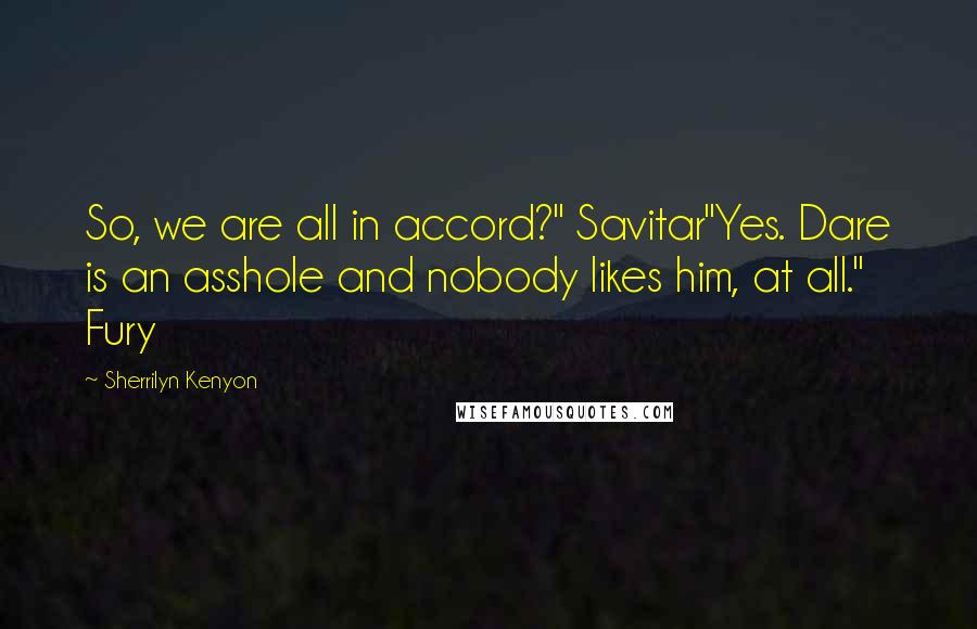 Sherrilyn Kenyon Quotes: So, we are all in accord?" Savitar"Yes. Dare is an asshole and nobody likes him, at all." Fury