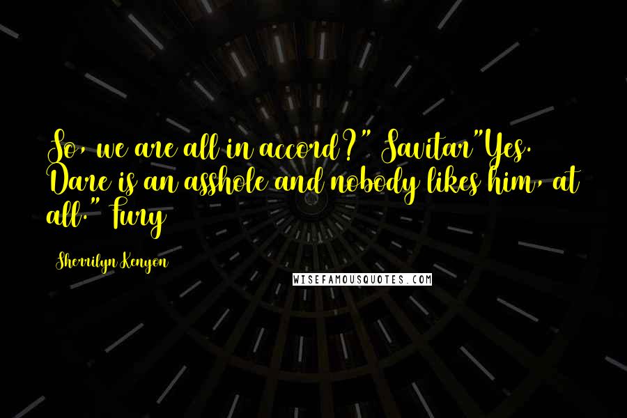 Sherrilyn Kenyon Quotes: So, we are all in accord?" Savitar"Yes. Dare is an asshole and nobody likes him, at all." Fury