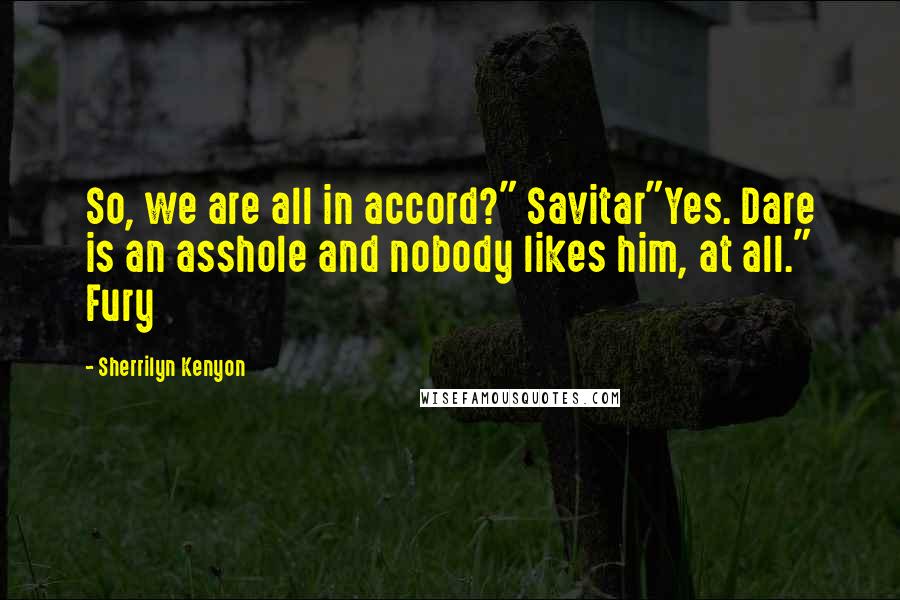 Sherrilyn Kenyon Quotes: So, we are all in accord?" Savitar"Yes. Dare is an asshole and nobody likes him, at all." Fury