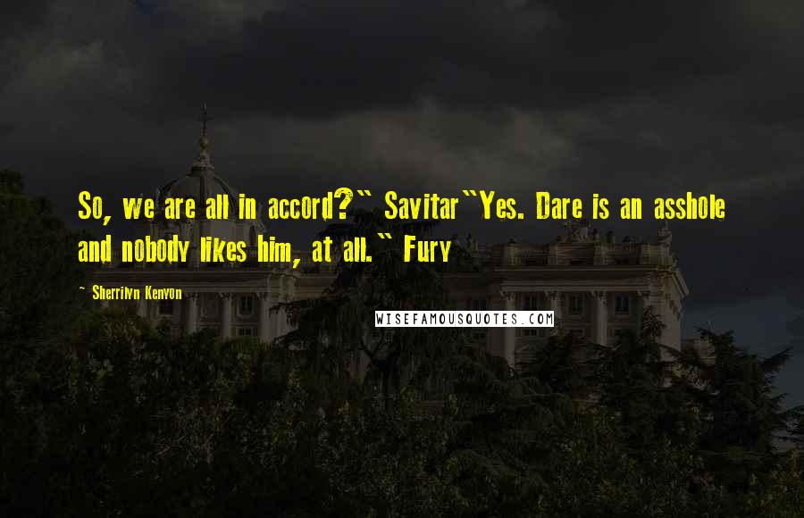 Sherrilyn Kenyon Quotes: So, we are all in accord?" Savitar"Yes. Dare is an asshole and nobody likes him, at all." Fury