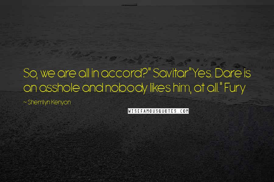 Sherrilyn Kenyon Quotes: So, we are all in accord?" Savitar"Yes. Dare is an asshole and nobody likes him, at all." Fury
