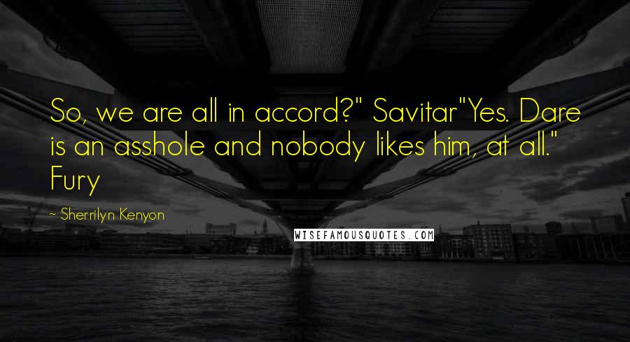 Sherrilyn Kenyon Quotes: So, we are all in accord?" Savitar"Yes. Dare is an asshole and nobody likes him, at all." Fury