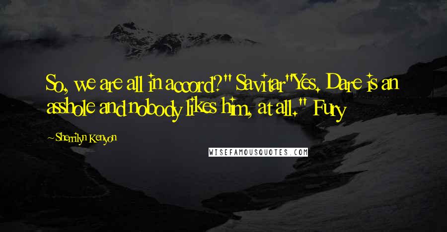 Sherrilyn Kenyon Quotes: So, we are all in accord?" Savitar"Yes. Dare is an asshole and nobody likes him, at all." Fury
